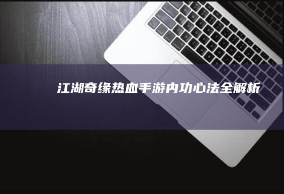 江湖奇缘：《热血》手游内功心法全解析